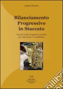 Bilanciamento progressivo in staccato. Esercizi tecnici progressivi avanzati per tuba bassa e contrabbassa. Ediz. italiana e inglese libro di Piazzini Angelo