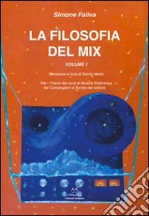 La filosofia del mix. Per i trienni dei corsi di musica elettronica dei conservatori e tecnici del settore. Vol. 1 libro di Faliva Simone; Merlo D. (cur.)