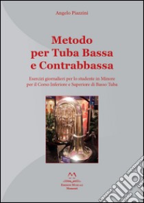 Metodo per tuba bassa e contrabbassa. Esercizi giornalieri per lo studente in Minore per il corso inferiore e superiore di basso tuba libro di Piazzini Angelo