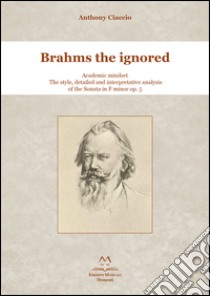 Brahms the ignored. Academic mindset. The style, detailed and interpretative analysis of the Sonata in F minor op. 5. libro di Ciaccio Anthony