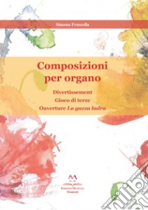 Composizioni per organo: Divertissement; Gioco di Terze; Ouverture «La gazza ladra» libro di Fruscella Simona