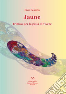 Jaune. Trittico per la gioia di vivere libro di Pessina Eros