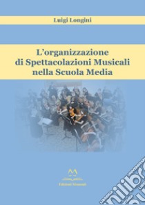 L'organizzazione di spettacolazioni musicali nella scuola media libro di Longini Luigi