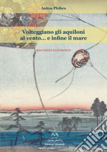 Volteggiano gli aquiloni al vento... e infine il mare libro di Phibes Anton