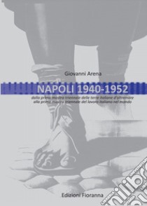 Napoli 1940-1952. Dalla prima mostra triennale delle terre italiane d'oltremare alla prima mostra triennale del lavoro italiano nel mondo libro di Arena Giovanni