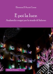 E poi la luce. Arabeschi e sogni per le strade di Salerno libro di D'Auria Causa Eleonora