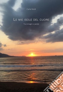 Le mie isole del cuore. Tra immagini e parole libro di Verdi Carla