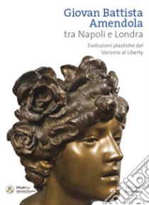 Giovan Battista Amendola tra Napoli e Londra. Evoluzioni plastiche dal Verismo al Liberty. Ediz. illustrata libro di Esposito Diego