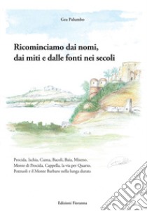 Ricominciamo dai nomi, dai miti e dalle fonti nei secoli. Procida, Ischia, Cuma, Bacoli, Baia, Miseno, Monte di Procida, Cappella, la via per Quarto, Pozzuoli e il Monte Barbaro nella lunga durata libro di Palumbo Gea