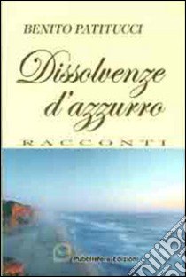 Dissolvenze d'azzurro libro di Patitucci Benito A.