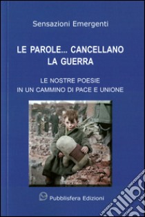 Le parole... cancellano la guerra. Le nostre poesie in un cammino di pace e unione libro