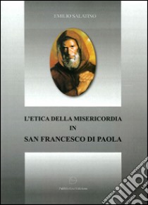 L'etica della misericordia in san Francesco di Paola libro di Salatino Emilio