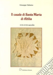 Il casale di Santa Maria di Altilia XVII-XVIII secolo libro di Tallarico Giuseppe