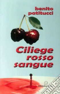 Ciliege rosso sangue libro di Patitucci Benito