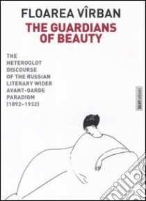 The guardians of beauty. The heteroglot discourse of the russian literary wider avant-garde paradigm (1892-1932). Ediz. illustrata libro di Virban Floarea