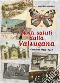 Tanti saluti dalla Valsugana. Cartoline 1893-1942. Ediz. illustrata libro di Scudiero Maurizio