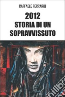 2012 storia di un sopravvissuto libro di Ferrario Raffaele