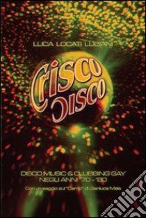 Crisco disco. Disco music & clubbing gay tra gli anni '70 e '80 libro di Locati Luciani Luca