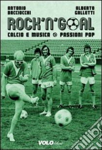 Rock 'n' goal. Calcio e musica. Passioni pop libro di Bacciocchi Antonio; Galletti Alberto