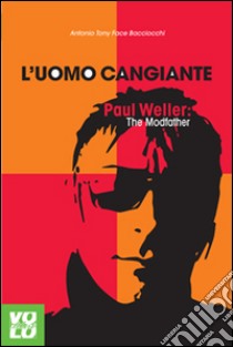 L'uomo cangiante. Paul Weller: the modfather libro di Bacciocchi Antonio