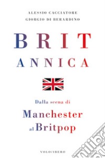 Britannica. Dalla scena di Manchester al britpop libro di Cacciatore Alessio; Di Berardino Giorgio