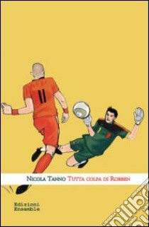 Tutta colpa di Robben libro di Tanno Nicola