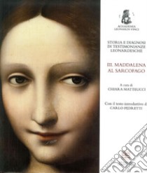 Storia e diagnosi di testimonianze leonardesche. Vol. 3: Maddalena al Sarcofago libro di Matteucci C. (cur.)