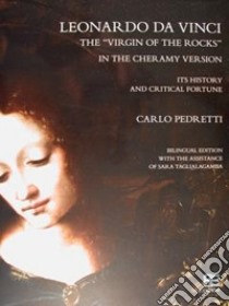 Leonardo Da Vinci. La «Vergine delle rocce» nella Versione Cheramy. La sua storia e fortuna critica-The «Virgin of the rocks» in the Cheramy Version. Its history and critical fortune. Ediz. bilingue libro di Pedretti Carlo