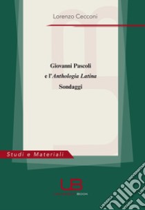 Giovanni Pascoli e l'Anthologia Latina. Sondaggi libro di Cecconi Lorenzo