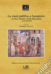 La scuola pubblica a Sansepolcro tra basso medioevo e primo Rinascimento (secoli XIV-XV) libro di Black R. (cur.)