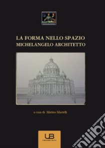 La forma nello spazio. Michelangelo architetto libro di Martelli M. (cur.)