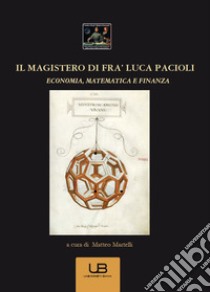 Il magistero di fra' Luca Pacioli. Economia, matematica e finanza libro di Martelli M. (cur.)