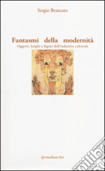 Fantasmi della modernità. Oggetti, luoghi e figure dell'industria culturale libro di Brancato Sergio