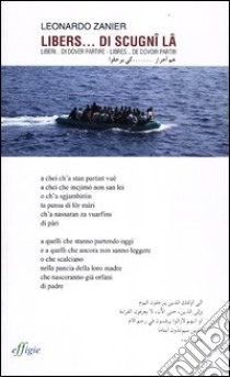 Libers... de scignî lâ-Liberi... di dover partire-Libres... de dovoir partir. Testo friulano e italiano. Testo arabo e francese a fronte libro di Zanier Leonardo