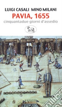 Pavia, 1655. Cinquantadue giorni d'assedio libro di Casali Luigi; Milani Mino