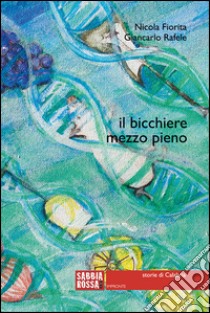 Il bicchiere mezzo pieno. Storie di Calabria libro di Fiorita Nicola; Rafele Giancarlo