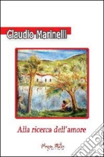 Alla ricerca dell'amore libro di Marinelli Claudio