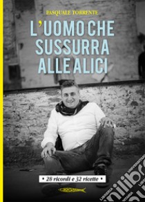 L'uomo che sussurra alle alici. 28 ricordi e 32 ricette libro di Torrente Pasquale