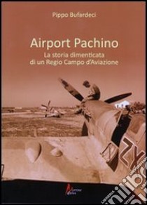 Airport Pachino. La storia dimenticata di un regio campo d'aviazione libro di Bufardeci Pippo