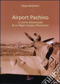 Airport Pachino. La storia dimenticata di un regio campo d'aviazione libro di Bufardeci Pippo