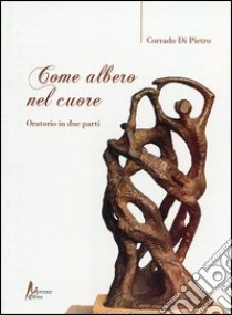 Come albero nel cuore. Oratorio in due parti libro di Di Pietro Corrado