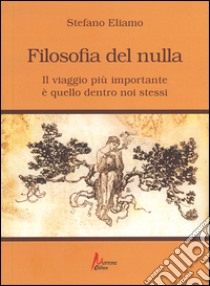 Filosofia del nulla. Il viaggio più importante è quello dentro noi stessi libro di Eliamo Stefano