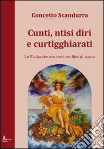 Cunti ntisi diri e curtigghiarati. La Sicilia che non trovi nei libri di scuola libro di Scandurra Concetto