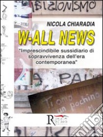 W-all news. Imprescindibile sussidiario di sopravvivenza dell'era contemporanea libro di Chiaradia Nicola; Pinton F. (cur.)