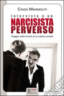 Intervista a un narcisista perverso. Viaggio nella mente di un sadico seriale libro di Mammoliti Cinzia