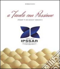 A tavola con passione. Ipsar «F. De Cecco» 2009/2014 libro di Trivelli Alfredina