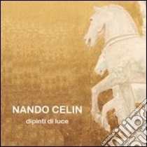 Nando Celin. Dipinti di luce. Ediz. illustrata libro di Gaddi Manlio