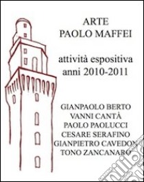 Arte Paolo Maffei. Attività espositiva anni 2010-2011. Ediz. illustrata libro di Gaddi Manlio