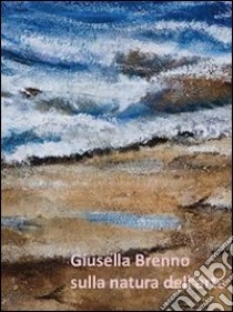 Giusella Brenno. Sulla natura dell'arte. Ediz. illustrata libro di Gaddi Manlio; Brenno Guisella