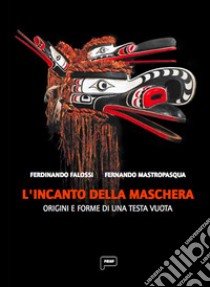 L'incanto della maschera. Origini e forme di una testa vuota libro di Falossi Ferdinando; Mastropasqua Fernando